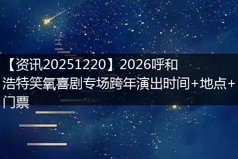 【资讯20251220】2026呼和浩特笑氧喜剧专场跨年演出时间+地点+门票