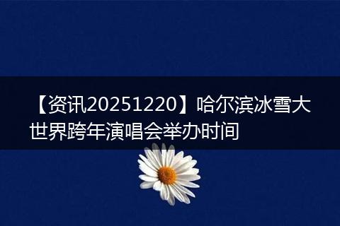 【资讯20251220】哈尔滨冰雪大世界跨年演唱会举办时间