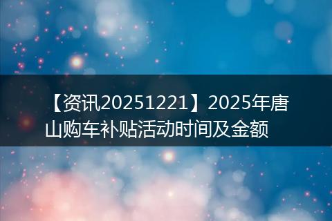 【资讯20251221】2025年唐山购车补贴活动时间及金额