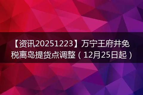 【资讯20251223】万宁王府井免税离岛提货点调整（12月25日起）