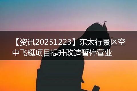 【资讯20251223】东太行景区空中飞艇项目提升改造暂停营业