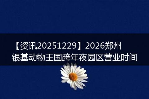 【资讯20251229】2026郑州银基动物王国跨年夜园区营业时间