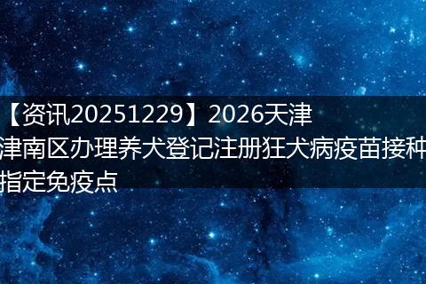 【资讯20251229】2026天津津南区办理养犬登记注册狂犬病疫苗接种指定免疫点