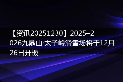 【资讯20251230】2025–2026九鼎山·太子岭滑雪场将于12月26日开板