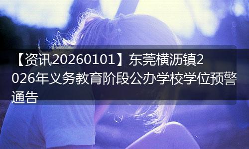 【资讯20260101】东莞横沥镇2026年义务教育阶段公办学校学位预警通告