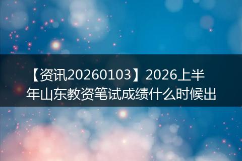 【资讯20260103】2026上半年山东教资笔试成绩什么时候出