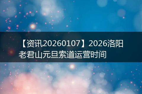 【资讯20260107】2026洛阳老君山元旦索道运营时间