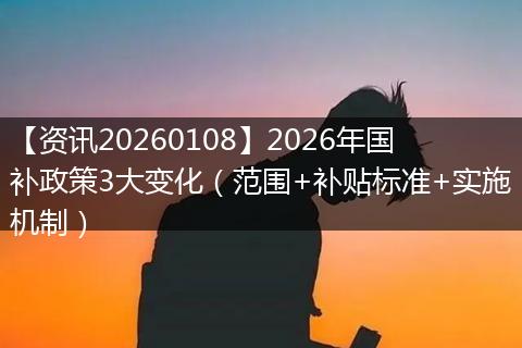 【资讯20260108】2026年国补政策3大变化(范围+补贴标准+实施机制)