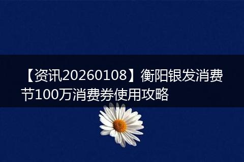【资讯20260108】衡阳银发消费节100万消费券使用攻略