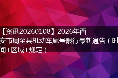 【资讯20260108】2026年西安市周至县机动车尾号限行最新通告（时间+区域+规定）