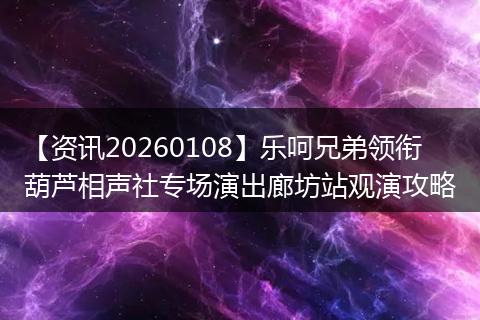 【资讯20260108】乐呵兄弟领衔葫芦相声社专场演出廊坊站观演攻略