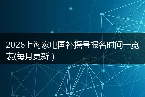 2026上海家电国补摇号报名时间一览表(每月更新）