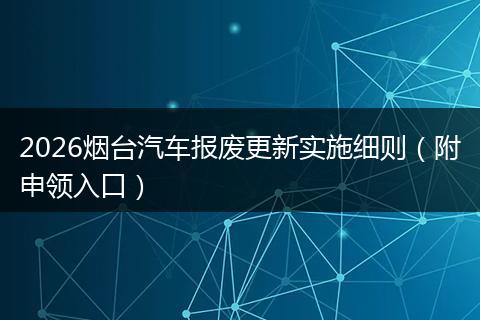 2026烟台汽车报废更新实施细则（附申领入口）