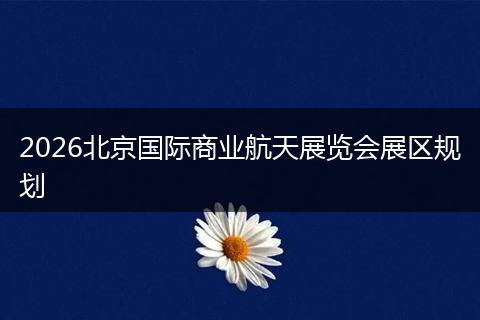 2026北京国际商业航天展览会展区规划