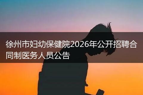 徐州市妇幼保健院2026年公开招聘合同制医务人员公告