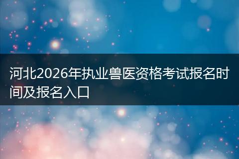 河北2026年执业兽医资格考试报名时间及报名入口
