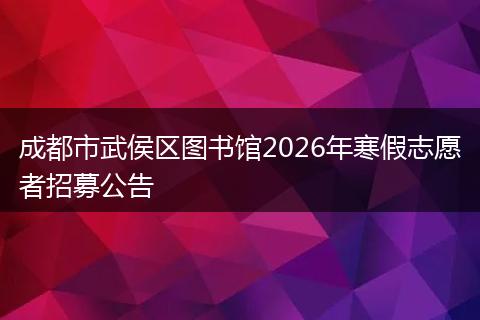 成都市武侯区图书馆2026年寒假志愿者招募公告