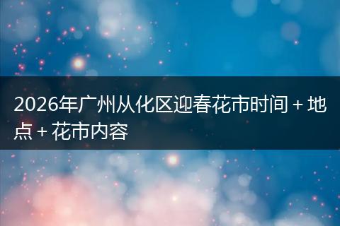 2026年广州从化区迎春花市时间＋地点＋花市内容