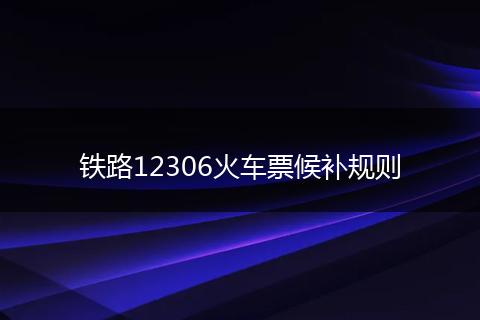 铁路12306火车票候补规则