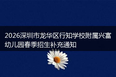 2026深圳市龙华区行知学校附属兴富幼儿园春季招生补充通知