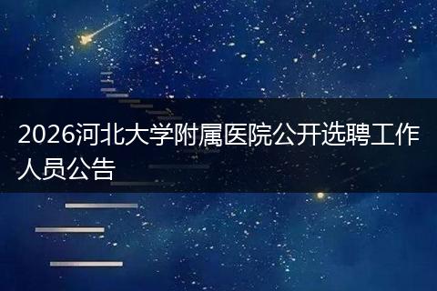 2026河北大学附属医院公开选聘工作人员公告