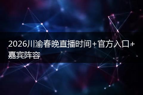 2026川渝春晚直播时间+官方入口+嘉宾阵容
