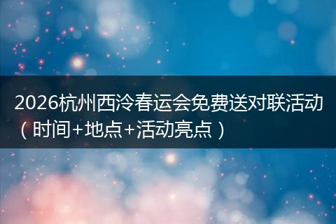 2026杭州西泠春运会免费送对联活动（时间+地点+活动亮点）