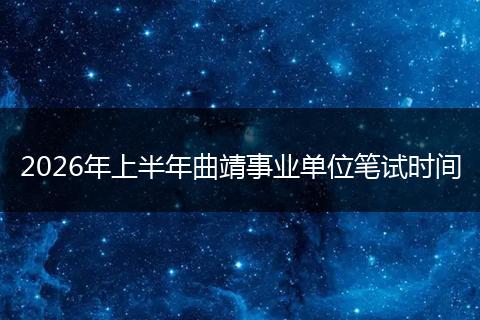 2026年上半年曲靖事业单位笔试时间