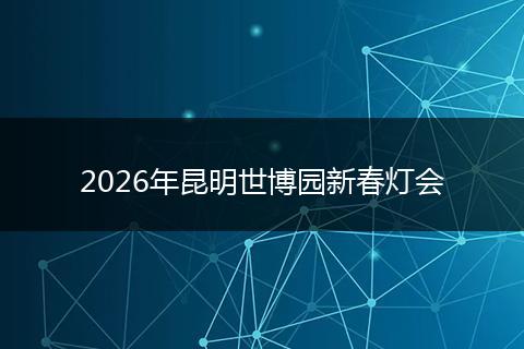 2026年昆明世博园新春灯会
