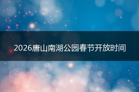 2026唐山南湖公园春节开放时间