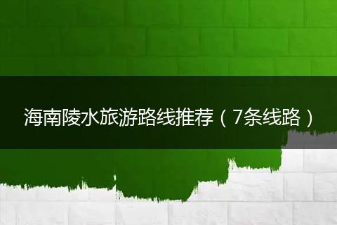 海南陵水旅游路线推荐（7条线路）