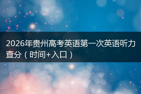 2026年贵州高考英语第一次英语听力查分（时间+入口）