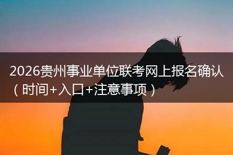 2026贵州事业单位联考网上报名确认（时间+入口+注意事项）