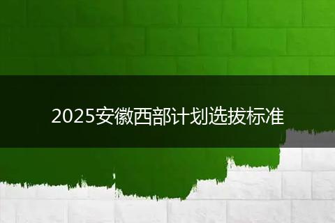 2025安徽西部计划选拔标准