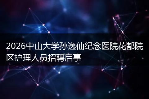 2026中山大学孙逸仙纪念医院花都院区护理人员招聘启事
