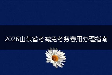 2026山东省考减免考务费用办理指南