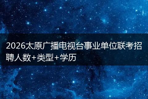 2026太原广播电视台事业单位联考招聘人数+类型+学历