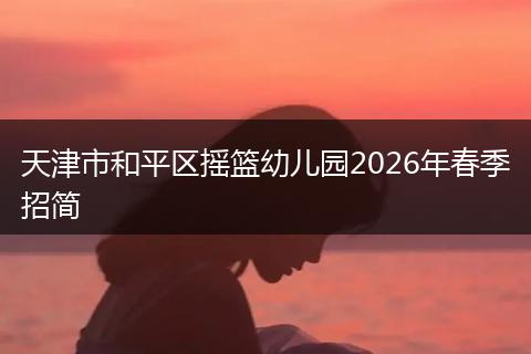 天津市和平区摇篮幼儿园2026年春季招简