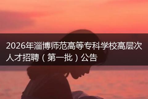 2026年淄博师范高等专科学校高层次人才招聘（第一批）公告