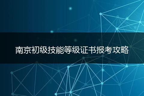 南京初级技能等级证书报考攻略
