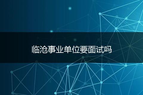 临沧事业单位要面试吗