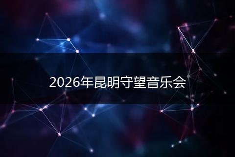 2026年昆明守望音乐会