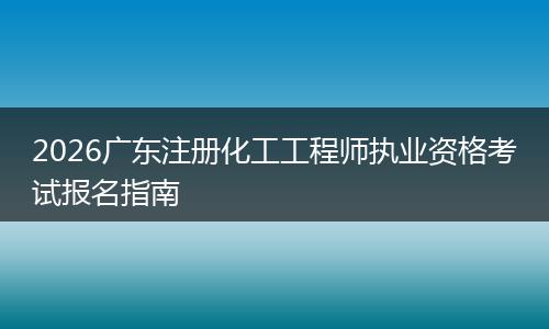 2026广东注册化工工程师执业资格考试报名指南