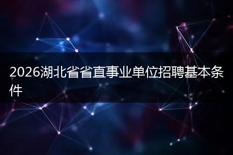 2026湖北省省直事业单位招聘基本条件