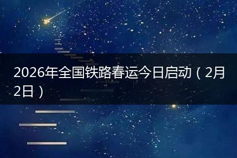 2026年全国铁路春运今日启动（2月2日）