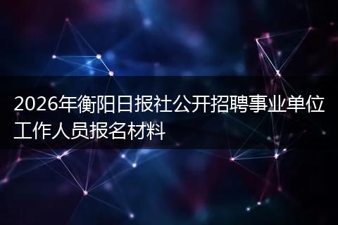 2026年衡阳日报社公开招聘事业单位工作人员报名材料