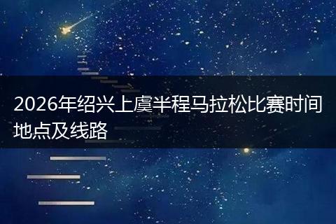 2026年绍兴上虞半程马拉松比赛时间地点及线路