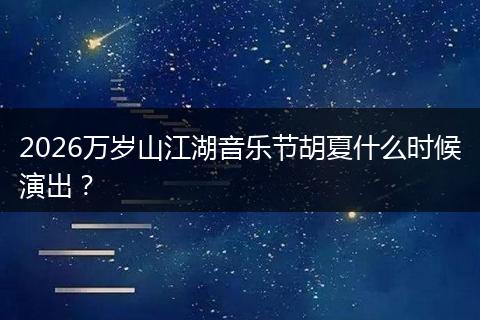 2026万岁山江湖音乐节胡夏什么时候演出？