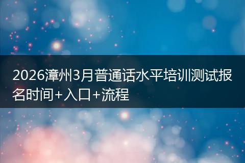 2026漳州3月普通话水平培训测试报名时间+入口+流程