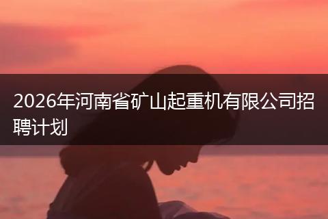 2026年河南省矿山起重机有限公司招聘计划